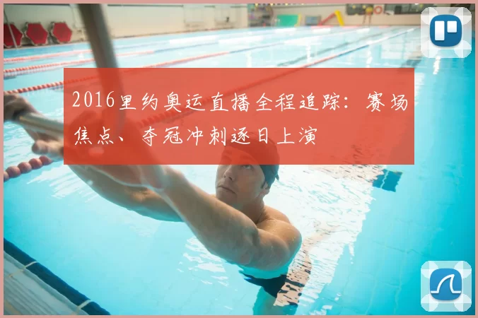 2016里约奥运直播全程追踪:赛场焦点、夺冠冲刺逐日上演