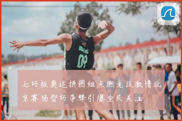 七巧板奥运拼图组点燃竞技激情北京赛场智巧争锋引爆全民关注