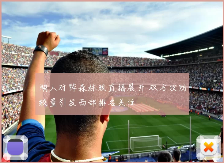 湖人对阵森林狼直播展开 双方攻防较量引发西部排名关注