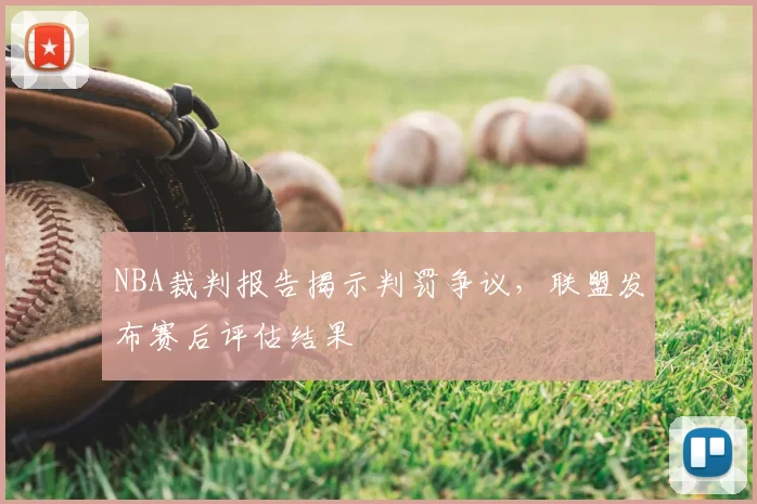 NBA裁判报告揭示判罚争议，联盟发布赛后评估结果