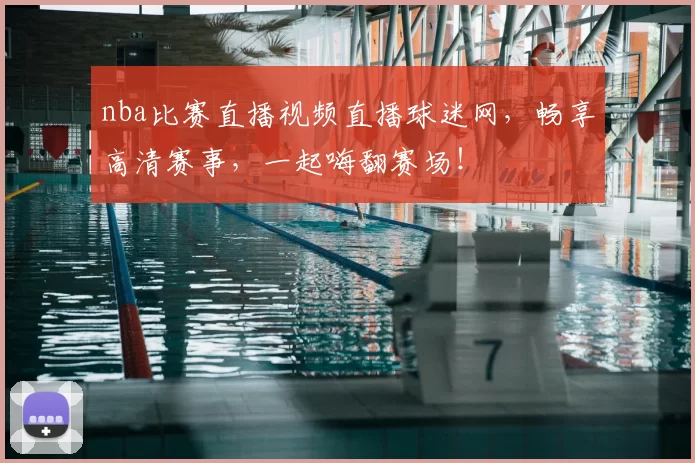 nba比赛直播视频直播球迷网,畅享高清赛事,一起嗨翻赛场!