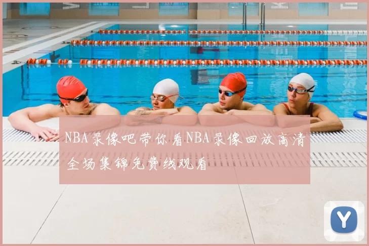 NBA录像吧带你看NBA录像回放高清全场集锦免费线观看
