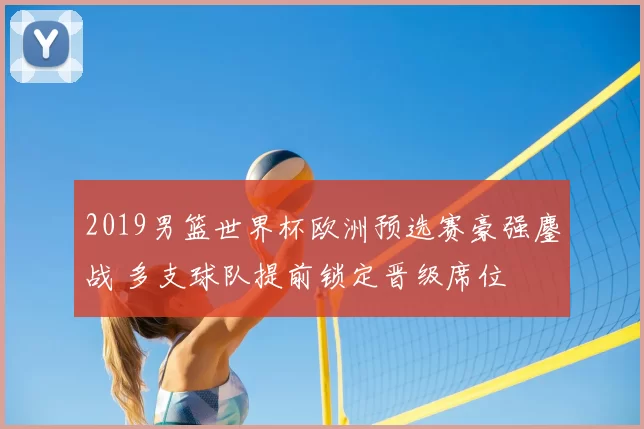 2019男篮世界杯欧洲预选赛豪强鏖战 多支球队提前锁定晋级席位
