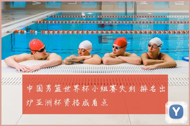 中国男篮世界杯小组赛失利 排名出炉亚洲杯资格成看点