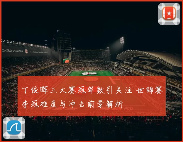 丁俊晖三大赛冠军数引关注 世锦赛夺冠难度与冲击前景解析