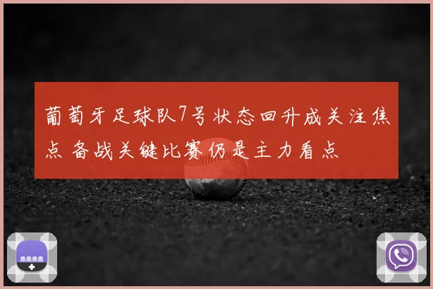 葡萄牙足球队7号状态回升成关注焦点 备战关键比赛仍是主力看点