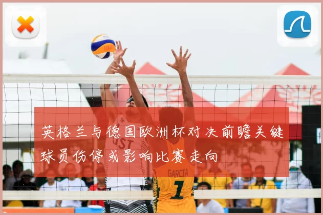 英格兰与德国欧洲杯对决前瞻关键球员伤停或影响比赛走向