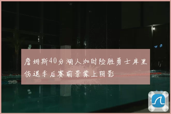 詹姆斯40分湖人加时险胜勇士库里伤退季后赛前景蒙上阴影