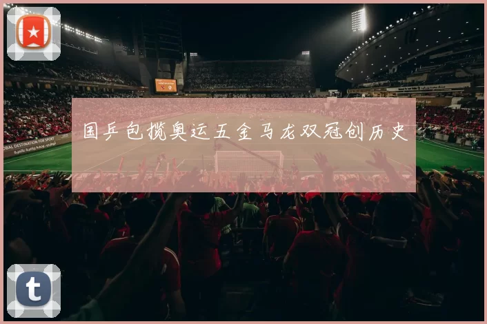 国乒包揽奥运五金马龙双冠创历史