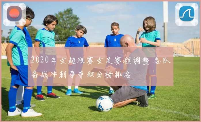 2020年女超联赛女足赛程调整 各队备战冲刺争夺积分榜排名