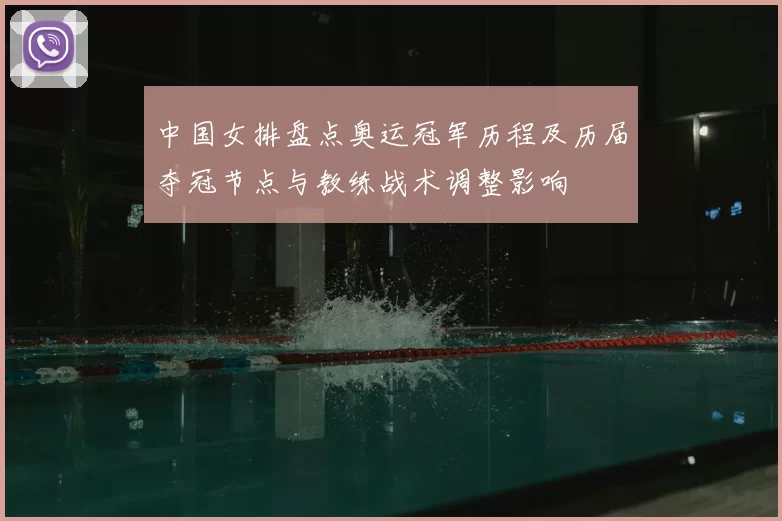 中国女排盘点奥运冠军历程及历届夺冠节点与教练战术调整影响