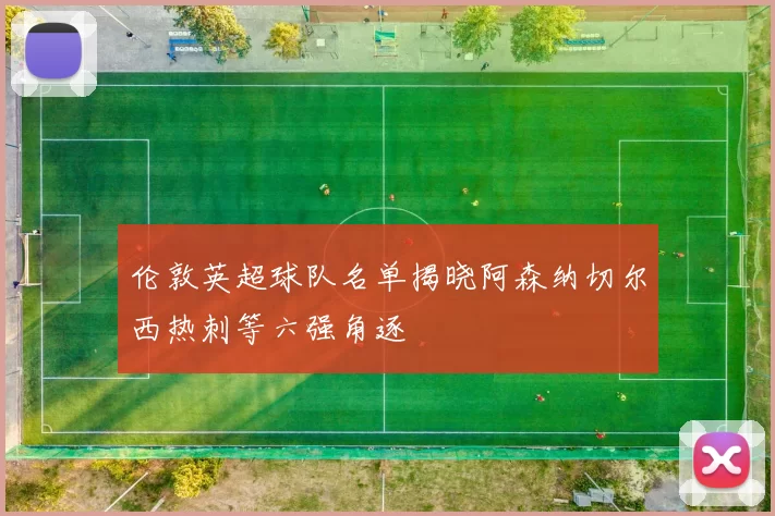 伦敦英超球队名单揭晓阿森纳切尔西热刺等六强角逐