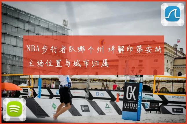 NBA步行者队哪个州 详解印第安纳主场位置与城市归属