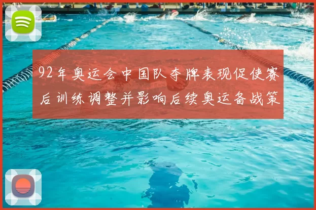 92年奥运会中国队夺牌表现促使赛后训练调整并影响后续奥运备战策略