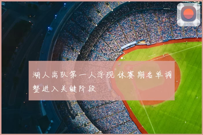 湖人离队第一人浮现 休赛期名单调整进入关键阶段