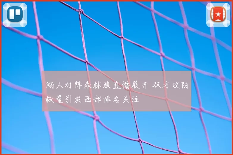 湖人对阵森林狼直播展开 双方攻防较量引发西部排名关注