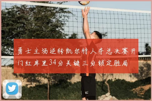 勇士主场逆转凯尔特人夺总决赛开门红库里34分关键三分锁定胜局