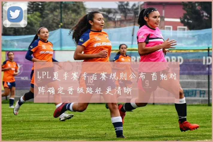 LPL夏季赛季后赛规则公布 首轮对阵确定晋级路径更清晰