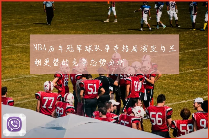 NBA历年冠军球队争夺格局演变与王朝更替的竞争态势分析