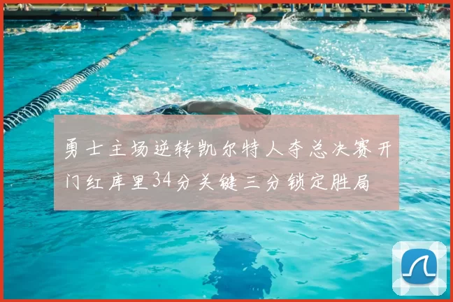 勇士主场逆转凯尔特人夺总决赛开门红库里34分关键三分锁定胜局