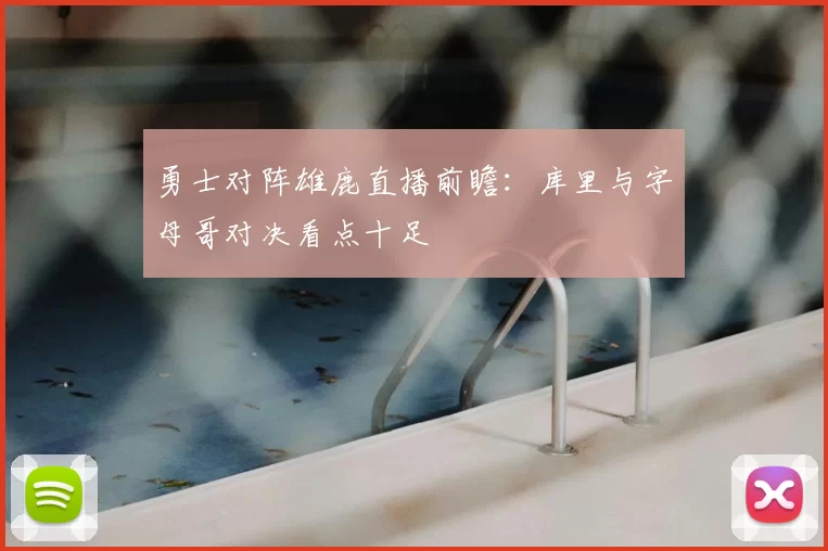 勇士对阵雄鹿直播前瞻：库里与字母哥对决看点十足