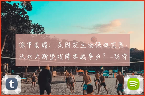 德甲前瞻:美因茨主场保级突围,沃尔夫斯堡残阵客战争分?_防守_核心_中场