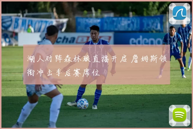 湖人对阵森林狼直播开启 詹姆斯领衔冲击季后赛席位