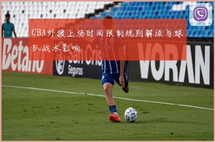 CBA外援上场时间限制规则解读与球队战术影响