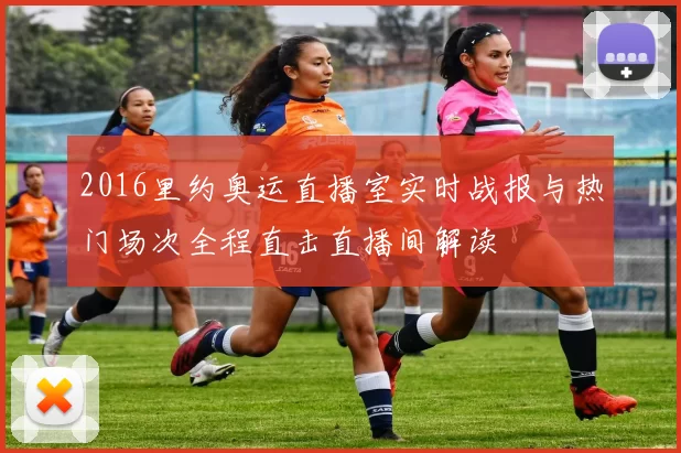 2016里约奥运直播室实时战报与热门场次全程直击直播间解读