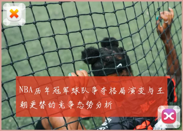 NBA历年冠军球队争夺格局演变与王朝更替的竞争态势分析