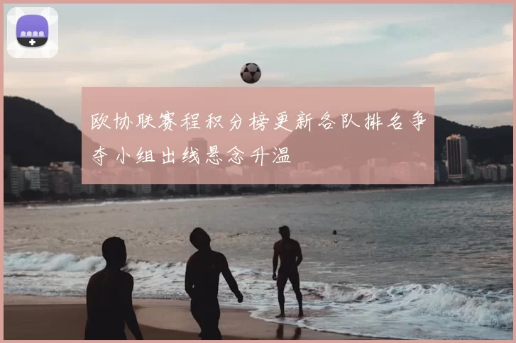 欧协联赛程积分榜更新各队排名争夺小组出线悬念升温