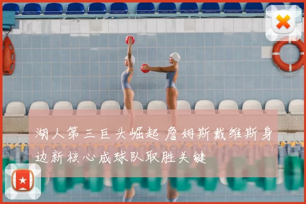 湖人第三巨头崛起 詹姆斯戴维斯身边新核心成球队取胜关键
