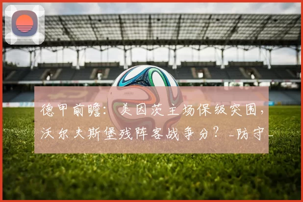 德甲前瞻：美因茨主场保级突围，沃尔夫斯堡残阵客战争分？_防守_核心_中场