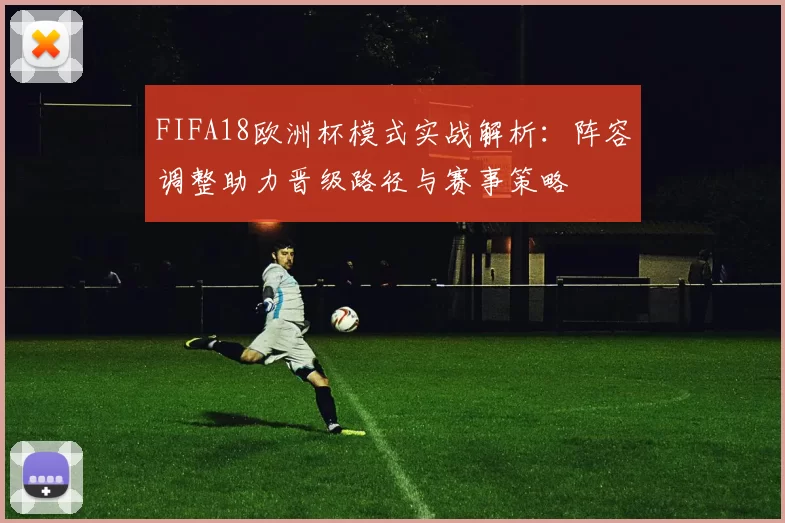 FIFA18欧洲杯模式实战解析：阵容调整助力晋级路径与赛事策略