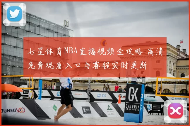 七星体育NBA直播视频全攻略 高清免费观看入口与赛程实时更新