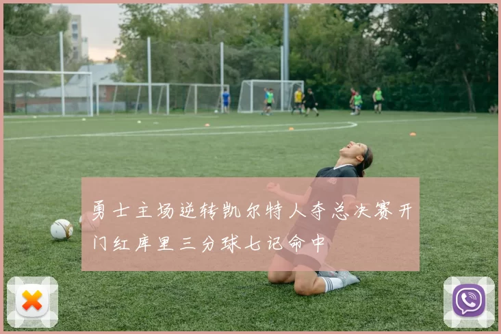 勇士主场逆转凯尔特人夺总决赛开门红库里三分球七记命中