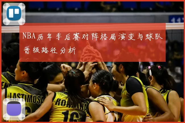 NBA历年季后赛对阵格局演变与球队晋级路径分析