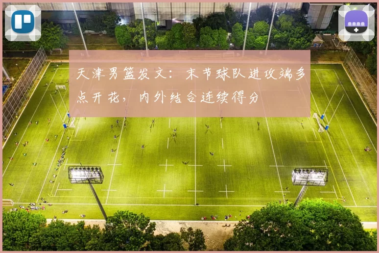 天津男篮发文：末节球队进攻端多点开花，内外结合连续得分