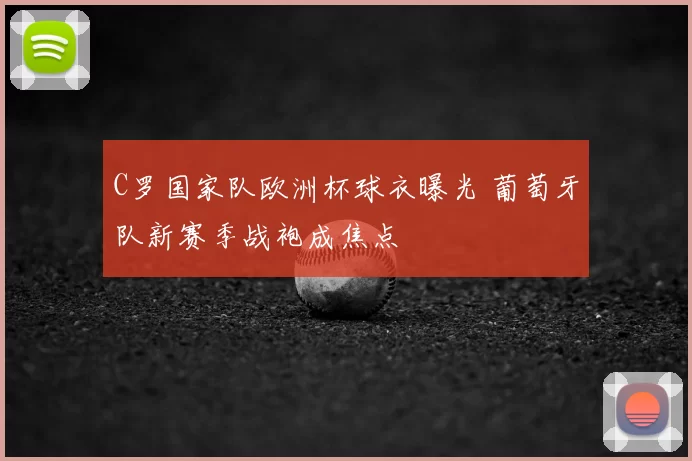 C罗国家队欧洲杯球衣曝光 葡萄牙队新赛季战袍成焦点