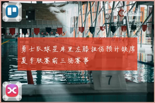 勇士队球星库里左膝扭伤预计缺席夏季联赛前三场赛事