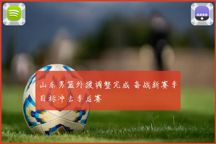山东男篮外援调整完成 备战新赛季目标冲击季后赛