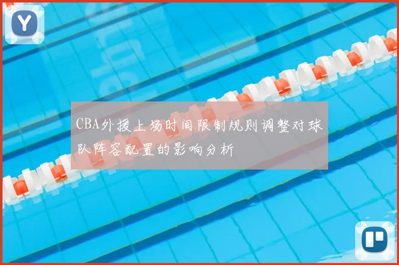 CBA外援上场时间限制规则调整对球队阵容配置的影响分析