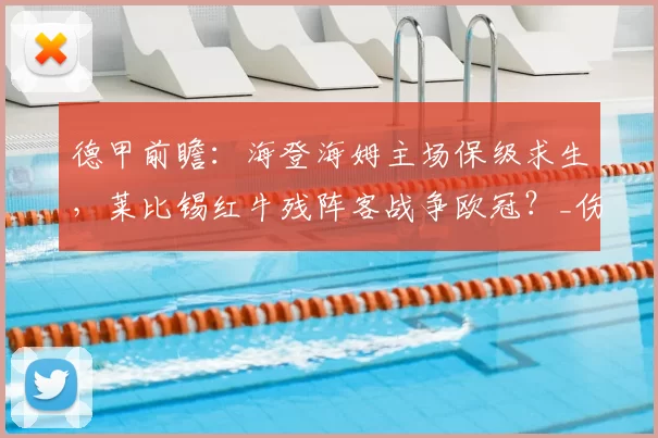 德甲前瞻:海登海姆主场保级求生,莱比锡红牛残阵客战争欧冠?_伤病_进攻_战术