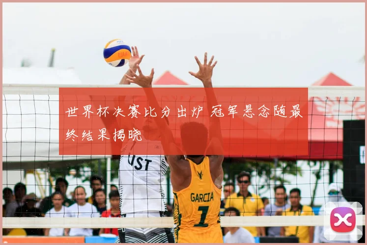 世界杯决赛比分出炉 冠军悬念随最终结果揭晓