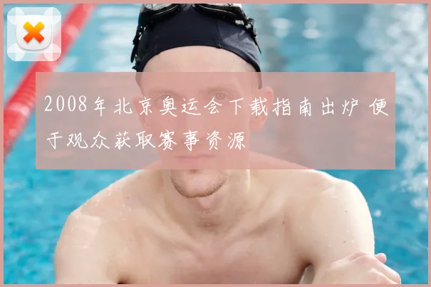 2008年北京奥运会下载指南出炉 便于观众获取赛事资源