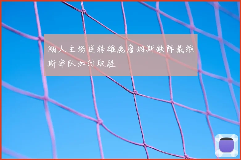 湖人主场逆转雄鹿詹姆斯缺阵戴维斯率队加时取胜