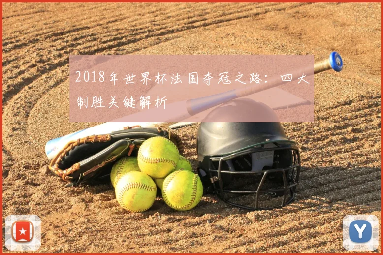 2018年世界杯法国夺冠之路:四大制胜关键解析