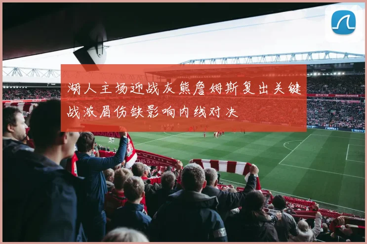 湖人主场迎战灰熊詹姆斯复出关键战浓眉伤缺影响内线对决