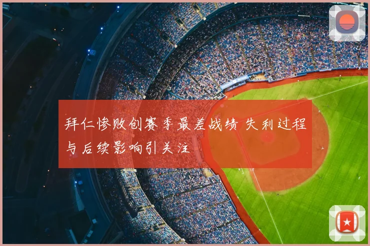 拜仁惨败创赛季最差战绩 失利过程与后续影响引关注