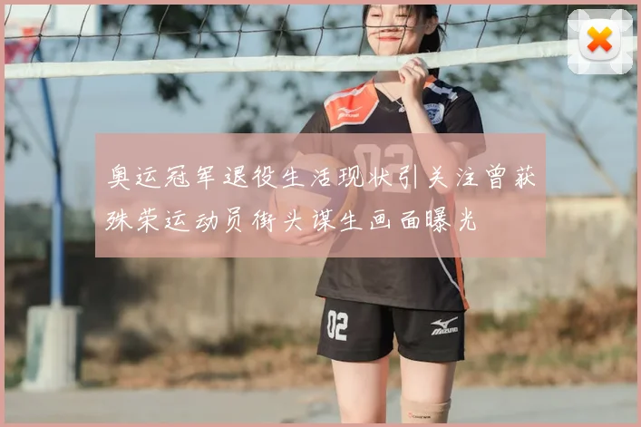 奥运冠军退役生活现状引关注曾获殊荣运动员街头谋生画面曝光